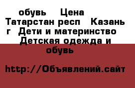 обувь  › Цена ­ 600 - Татарстан респ., Казань г. Дети и материнство » Детская одежда и обувь   